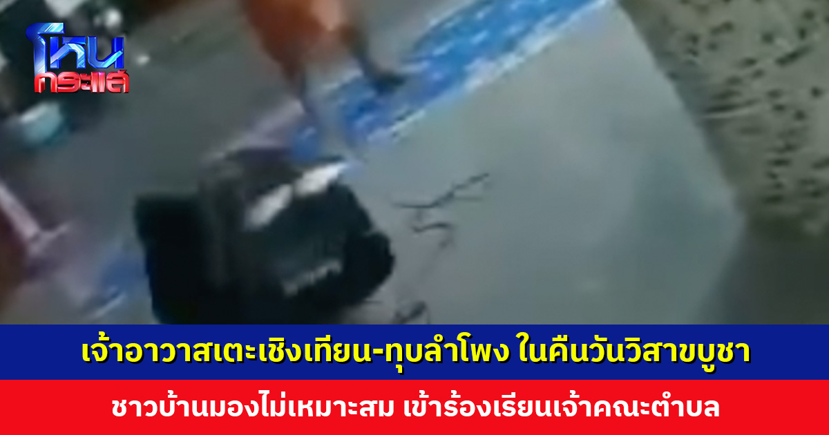 เจ้าอาวาสเตะเชิงเทียน-ทุบลำโพง ในคืนวันวิสาขบูชา ชาวบ้านมองไม่เหมาะสม เข้าร้องเรียนเจ้าคณะตำบล