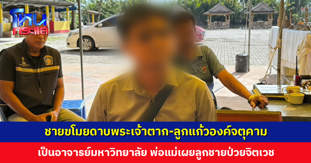 ชายขโมยดาบพระเจ้าตาก-ลูกแก้วองค์จตุคาม พ่อแม่เผยลูกป่วยจิตเวช ตร. ส่งตรวจที่ รพ. ก่อนดำเนินการตาม กม.