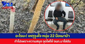 อะไรนะ! หนุ่ม 22 มือเผาป่าอุทยานฯ เผยเหตุจูงใจ ทำไปเพราะความสนุก ตั้งใจจุดไฟให้ จนท.มาไล่ดับ