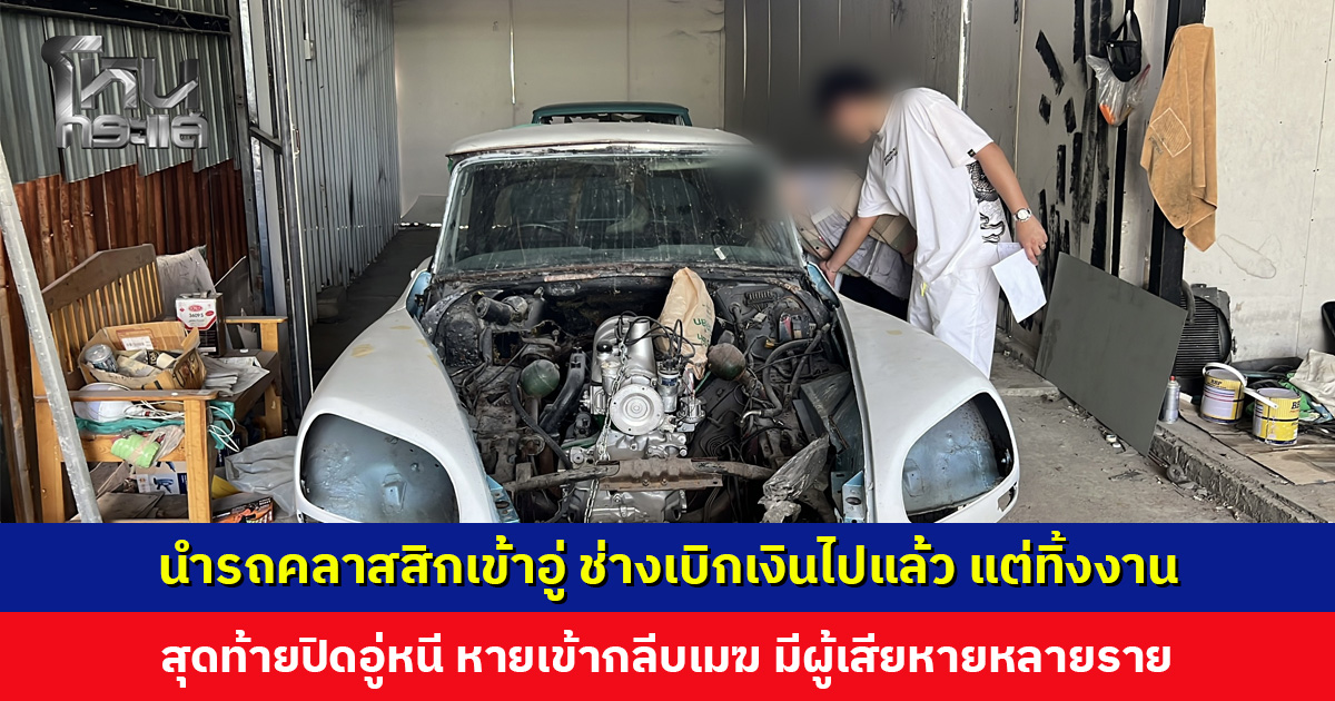 นำรถคลาสสิกเข้าอู่ ช่างเบิกเงินไปแล้ว แต่ทิ้งงาน สุดท้ายปิดอู่หนี