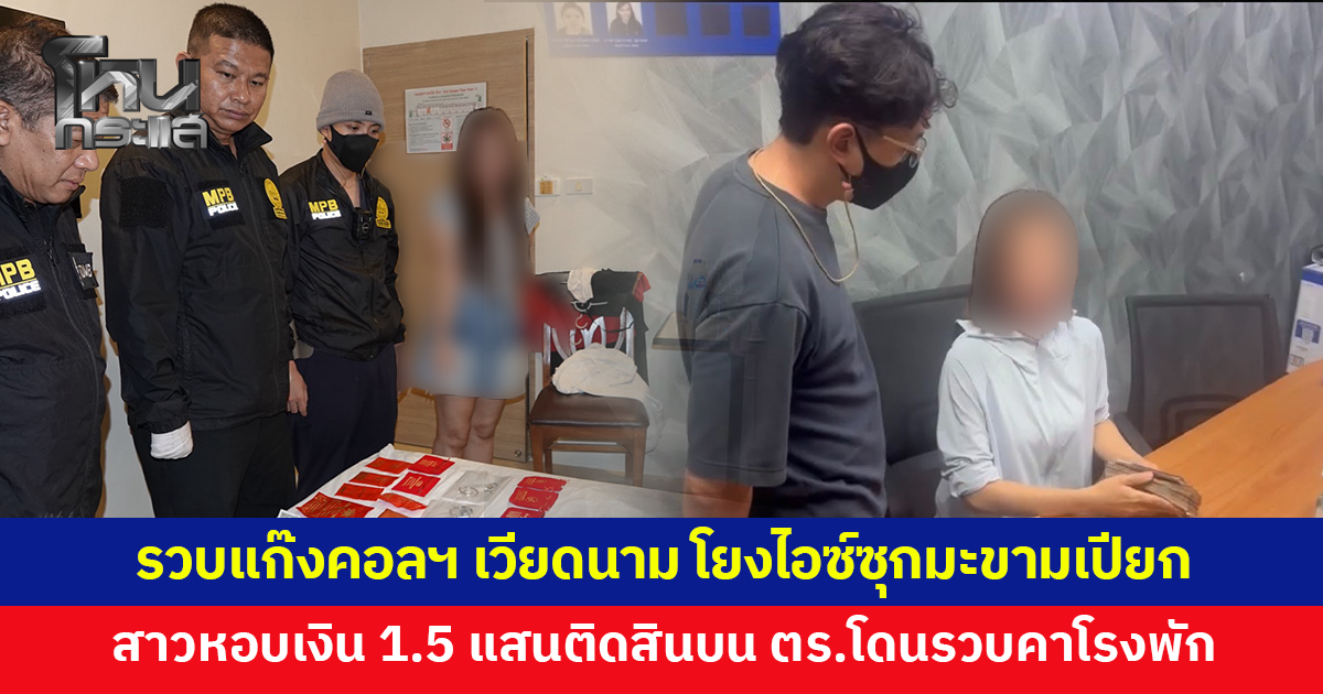 บุกทลายแก๊งคอลเซ็นเตอร์เวียดนาม โยงซุกไอซ์ในมะขามเปียก สาวหอบเงิน 150,000 ติดสินบนตำรวจ เจอซ้อนแผนจับ