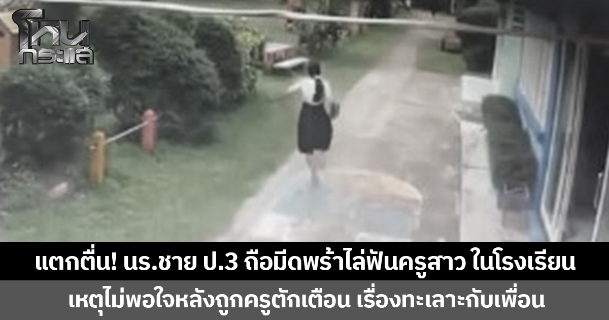 แตกตื่น! นร.ชาย ป.3 ถือมีดพร้าไล่ฟันครูสาว ในโรงเรียน   เหตุไม่พอใจหลังถูกครูตักเตือน เรื่องทะเลาะกับเพื่อน