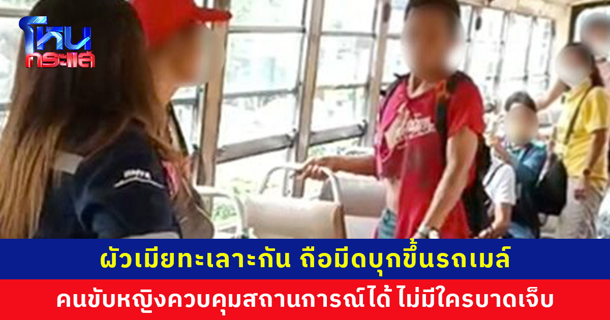 คนขับรถเมล์หญิงฮีโร! เล่านาทีผัวเมียทะเลาะกัน ถือมีดบุกขึ้นรถ ทำผู้โดยสารผวา สุดท้ายควบคุมสถานการณ์ได้ ไม่มีใครบาดเจ็บ