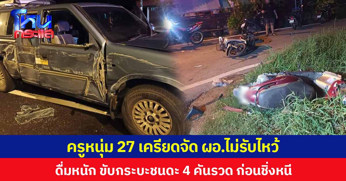 ครูหนุ่ม 27 เครียดจัด ผอ.ไม่รับไหว้ ดื่มหนัก ขับกระบะชนดะ 4 คันรวด ก่อนชิ่งหนี