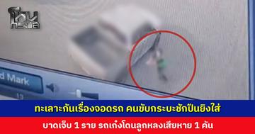 ทะเลาะกันเรื่องจอดรถ คนขับกระบะชักปืนยิงใส่บาดเจ็บ 1 ราย