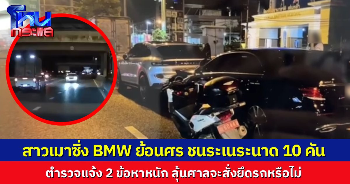 แจ้ง 2 ข้อหา! สาวเมาหนัก ขับ BMW ย้อนศร 5 กิโลเมตร บนถนนราชพฤกษ์ ชนรถคันอื่นพังยับ 10 คันรวด