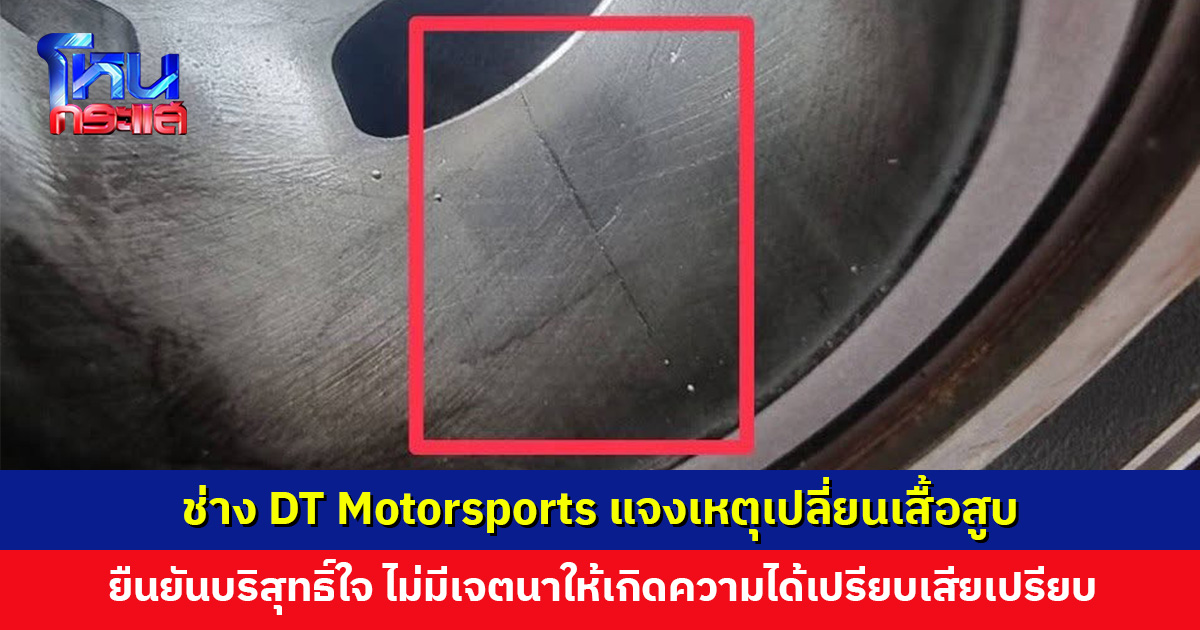 ช่าง DT Motorsports แจงเหตุที่เปลี่ยนเสื้อสูบ ผู้จัดบอกได้ กรรมการกลางบอกผ่าน ยืนยันบริสุทธิ์ใจ