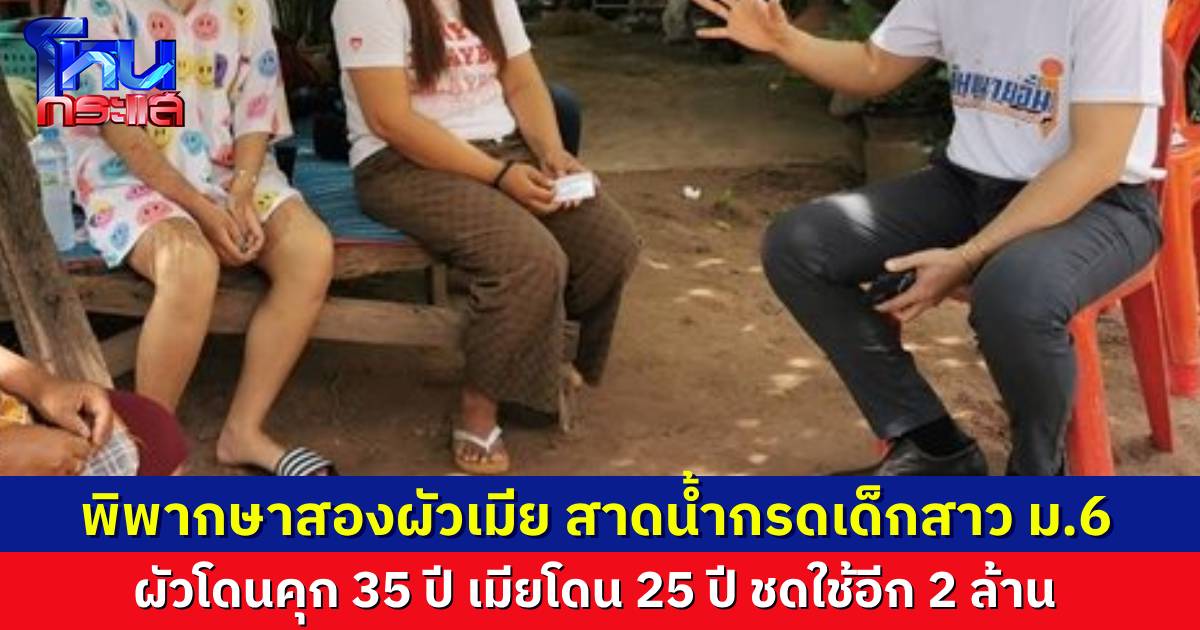 จำคุกผัวเมีย สาดน้ำกรดนักเรียนหญิง ม.6 เมียโดน 25 ปี ผัวคุก 35 ปี ชดใช้กว่า 2 ล้านบาท 