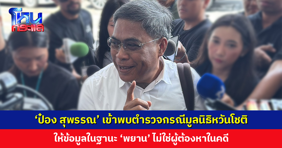 ‘ป๋อง สุพรรณ’ เข้าพบตำรวจกรณีมูลนิธิหวันโชติ ให้ข้อมูลในฐานะ ‘พยาน’ ย้ำแยกแยะออกระหว่างศรัทธากับงมงาย