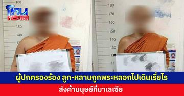 ผู้ปกครองร้อง "ปวีณา" ลูก-หลานถูกพระหลอกไปเดินเรี่ยไร ส่งค้ามนุษย์ที่มาเลเซีย