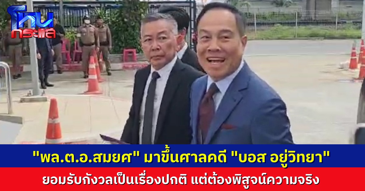 “พล.ต.อ.สมยศ” มาขึ้นศาลอาญา หลังอัยการนัดส่งฟ้องคดี “บอส อยู่วิทยา” ยอมรับว่ากังวล แต่มองเป็นเรื่องปกติธรรมดา