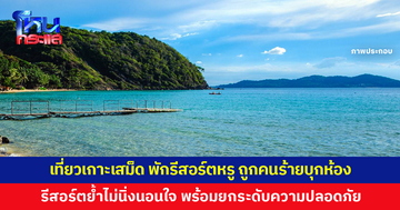เที่ยว 'เกาะเสม็ด' พักรีสอร์ตหรู 4-5 ดาว แต่ถูกคนร้ายบุกเข้าห้อง รีสอร์ตแจงจับผู้ก่อเหตุได้ใน 30 นาที ย้ำไม่นิ่งนอนใจ