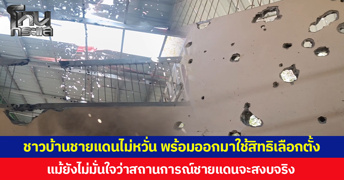 ชาวบ้านชายแดนไม่หวั่น พร้อมออกมาใช้สิทธิเลือกตั้ง แม้ยังไม่มั่นใจว่าสถานการณ์ชายแดนจะสงบจริง