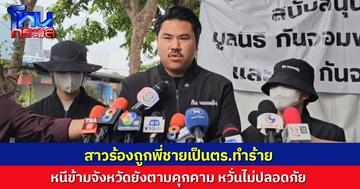 สาวสุดทน! ร้อง 'กัน จอมพลัง' ถูกพี่ชายเป็นตร.ทำร้ายนานหลายปี หนีข้ามจังหวัดยังตามคุกคาม