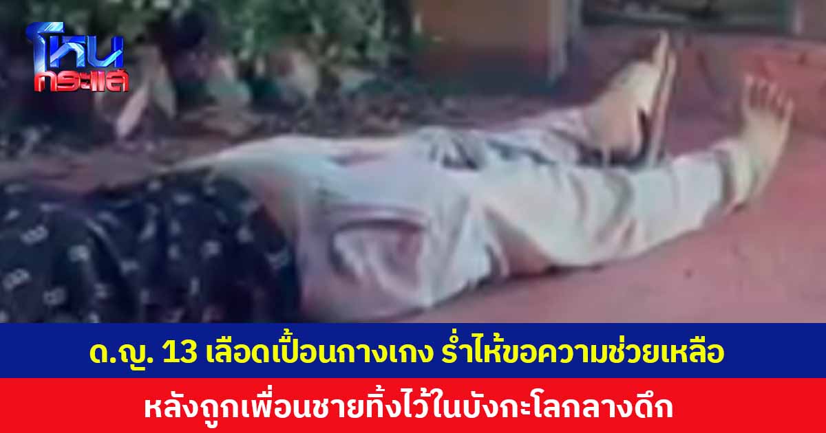 เด็กหญิง 13 เลือดออกหนักเปื้อนกางเกง เดินขอความช่วยเหลือชาวบ้านกลางดึก หลังถูกเพื่อนชายทิ้งไว้ในบังกะโล