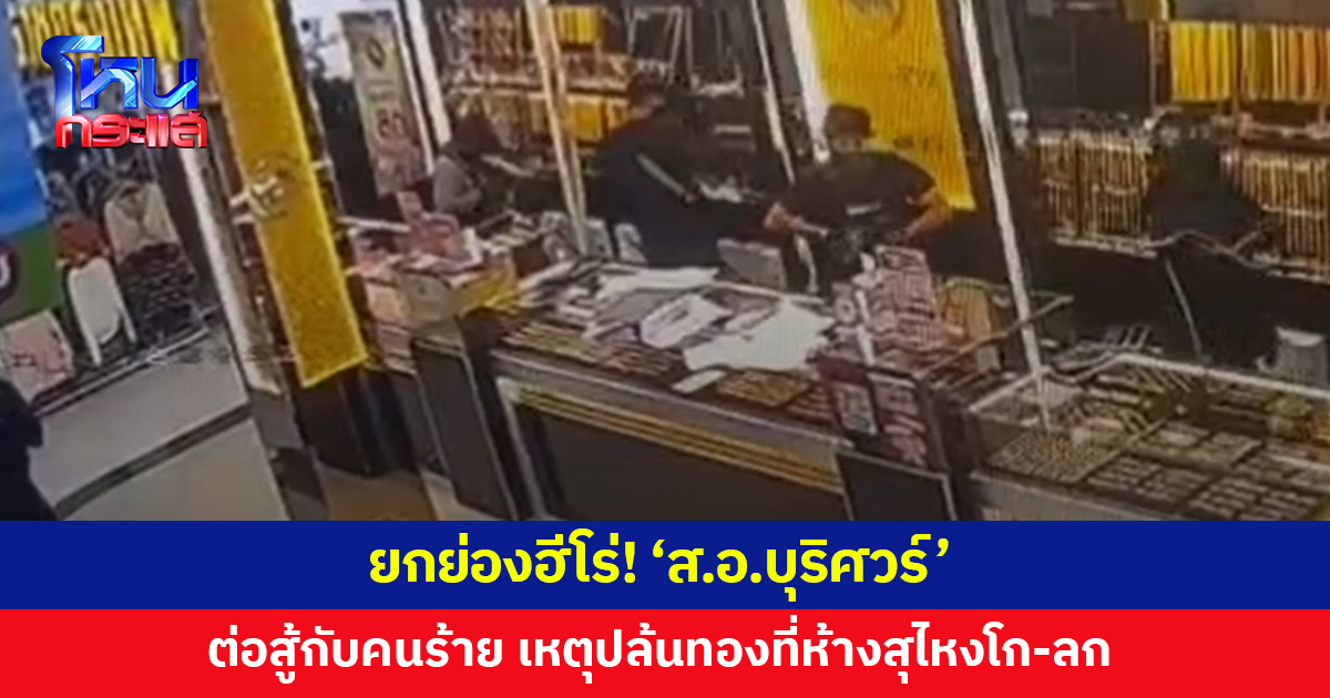 ยกย่องฮีโร่! 'ส.อ.บุริศวร์' เสี่ยงชีวิตต่อสู้กับคนร้าย เหตุปล้นทองที่ห้างสุไหงโก-ลก