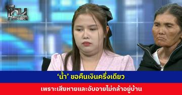 ‘น้ำ’ ขอคืนเงินครึ่งเดียว เพราะเสียหายเหมือนกัน อับอายไม่กล้าอยู่บ้าน