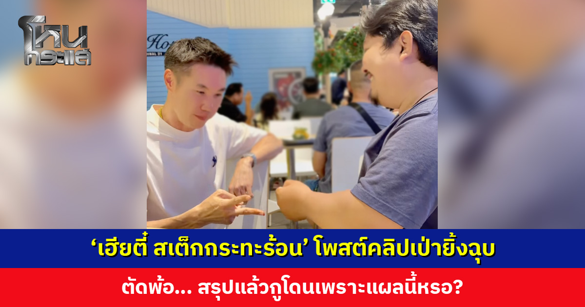 ‘เฮียตี๋ สเต็กกระทะร้อน’ โพสต์คลิปเป่ายิ้งฉุบ ตัดพ้อ… สรุปแล้วกูโดนเพราะแผลนี้หรอ?