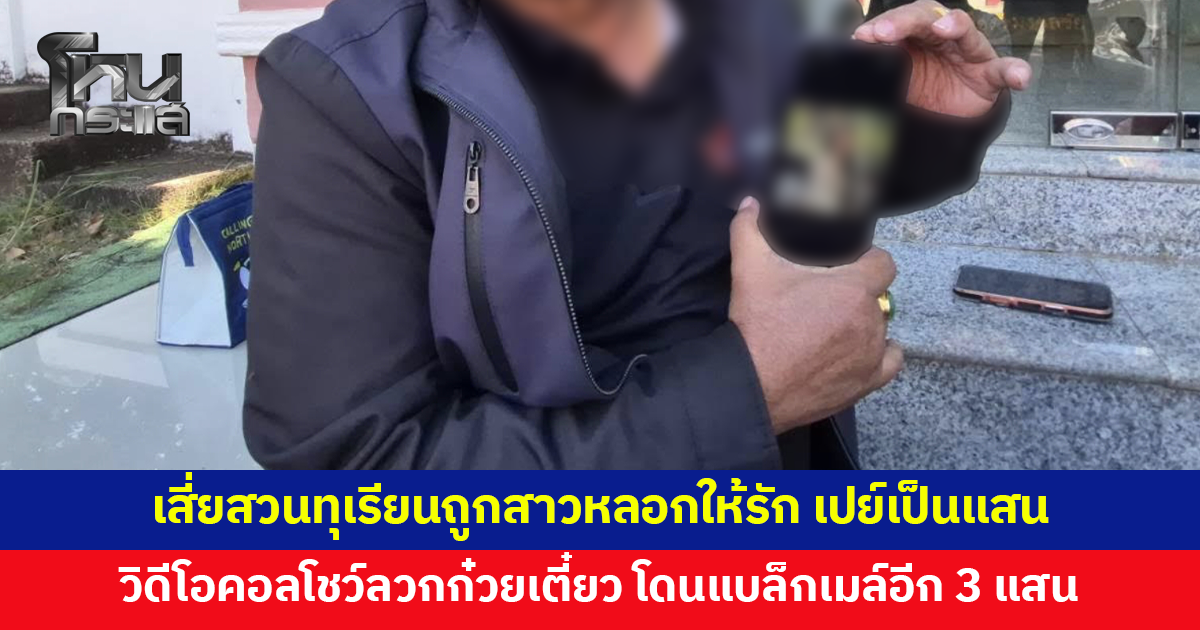 เสี่ยสวนทุเรียนถูกสาวแก๊งสแกมเมอร์หลอกให้รัก เปย์เป็นแสน วิดีโอคอลโชว์ลวกก๋วยเตี๋ยว ก่อนโดนแบล็กเมล์