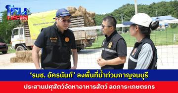 ‘รมช. อัครนันท์’ ลงพื้นที่น้ำท่วมกาญจนบุรีต่อเนื่อง ห่วงเกษตรกรกระทบหนักทั้งรายได้และต้นทุน