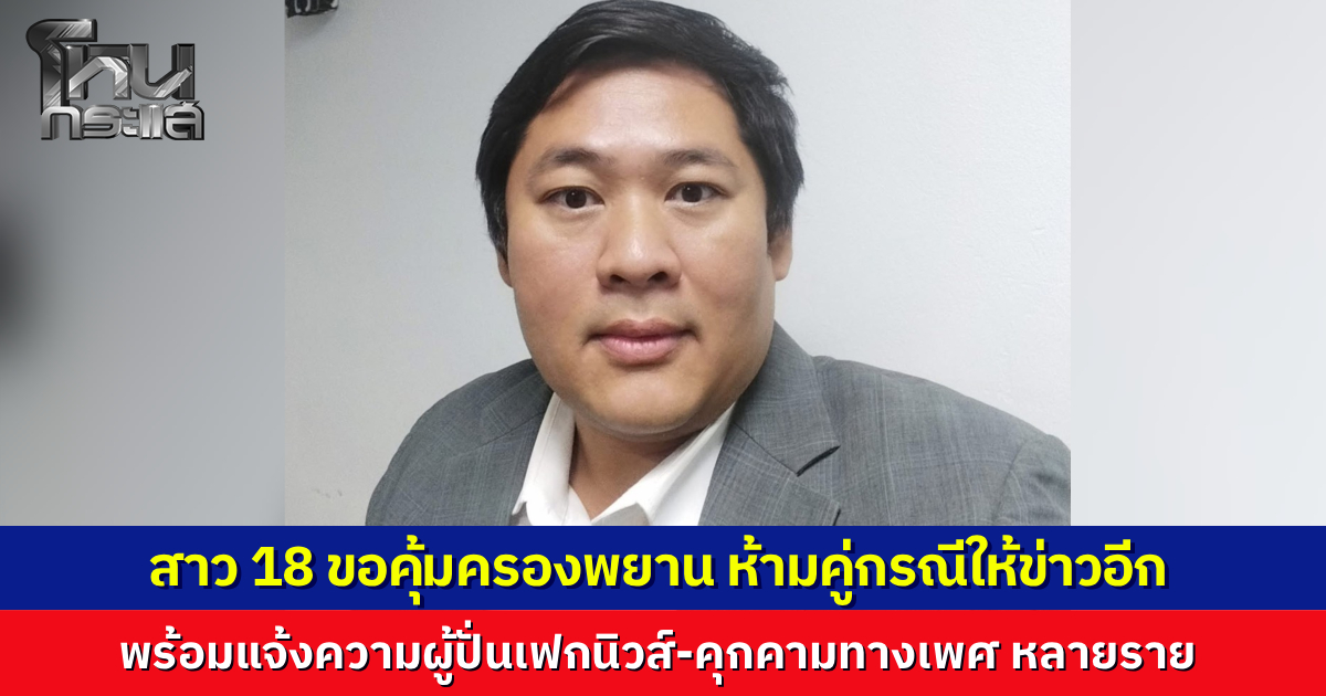 "ทนายเป้ง" เผย สาว 18 ขอคุ้มครองพยาน หลังถูกคุกคามหนัก สั่งห้ามคู่กรณี-สื่อ เผยแพร่ข้อมูล หวั่นกระทบคดี พร้อมเชือดเกรียนคีย์บอร์ดปั่นข่าวปลอม-คุกคามทางเพศ