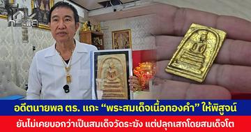 อดีตนายพลตำรวจ แกะ “พระสมเด็จเนื้อทองคำ” ให้พิสูจน์  ยันไม่เคยบอกว่าเป็นสมเด็จวัดระฆัง แต่ปลุกเสกโดยสมเด็จโต