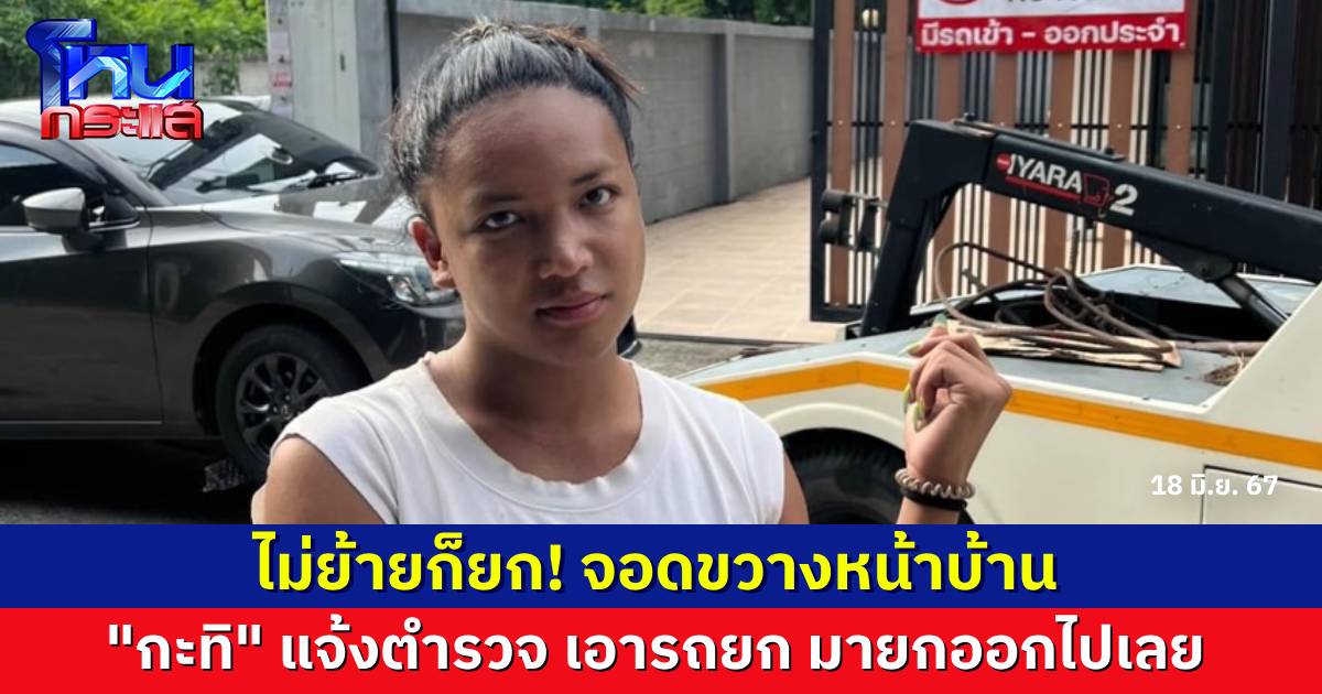 “กะทิ หิ้วหวี” คนจริง รถจอดขวางหน้าบ้าน ตามหาเจ้าของไม่เจอ แจ้งตำรวจ เรียกรถยกมายกออกไปเลย