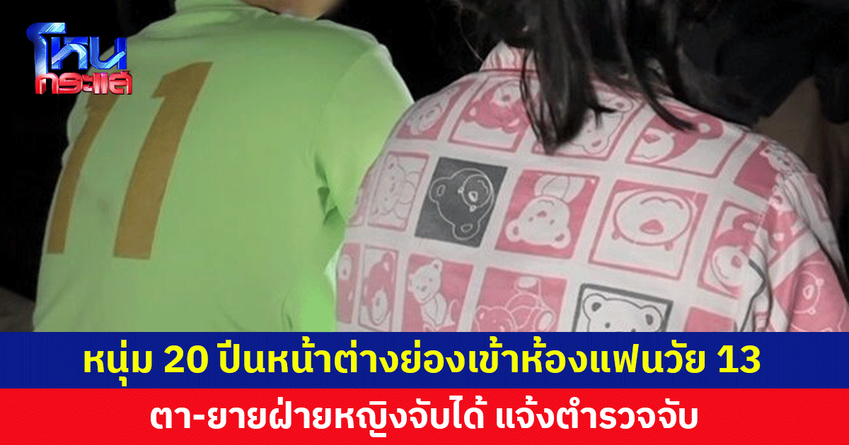 หนุ่ม 20 ปีนหน้าต่างย่องเข้าห้องแฟนวัย 13 ตา-ยายฝ่ายหญิงจับได้ แจ้ง ตร.จับ