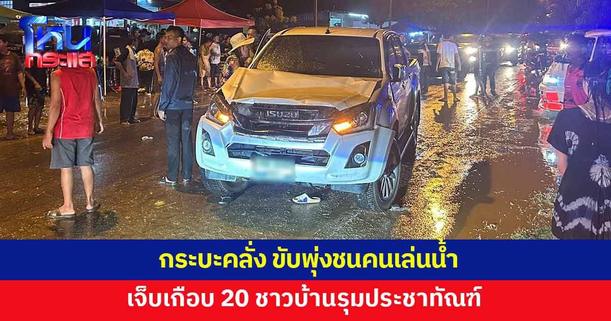 สงกรานต์ระทึก! กระบะคลั่ง ขับพุ่งชนคนเล่นน้ำ เจ็บเกือบ 20 ราย