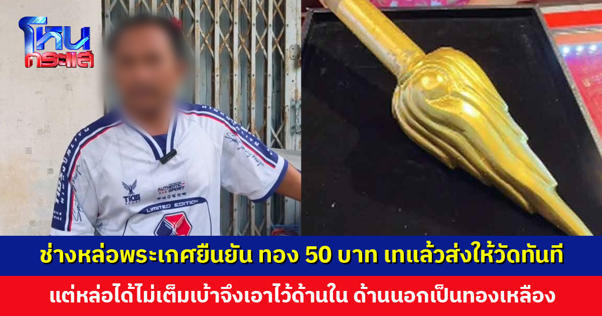ช่างหล่อพระเกศยืนยัน ทองคำ 50 บาท ถูกเทแล้วส่งให้วัดทันที อยากให้ผ่าพิสูจน์ด้านใน