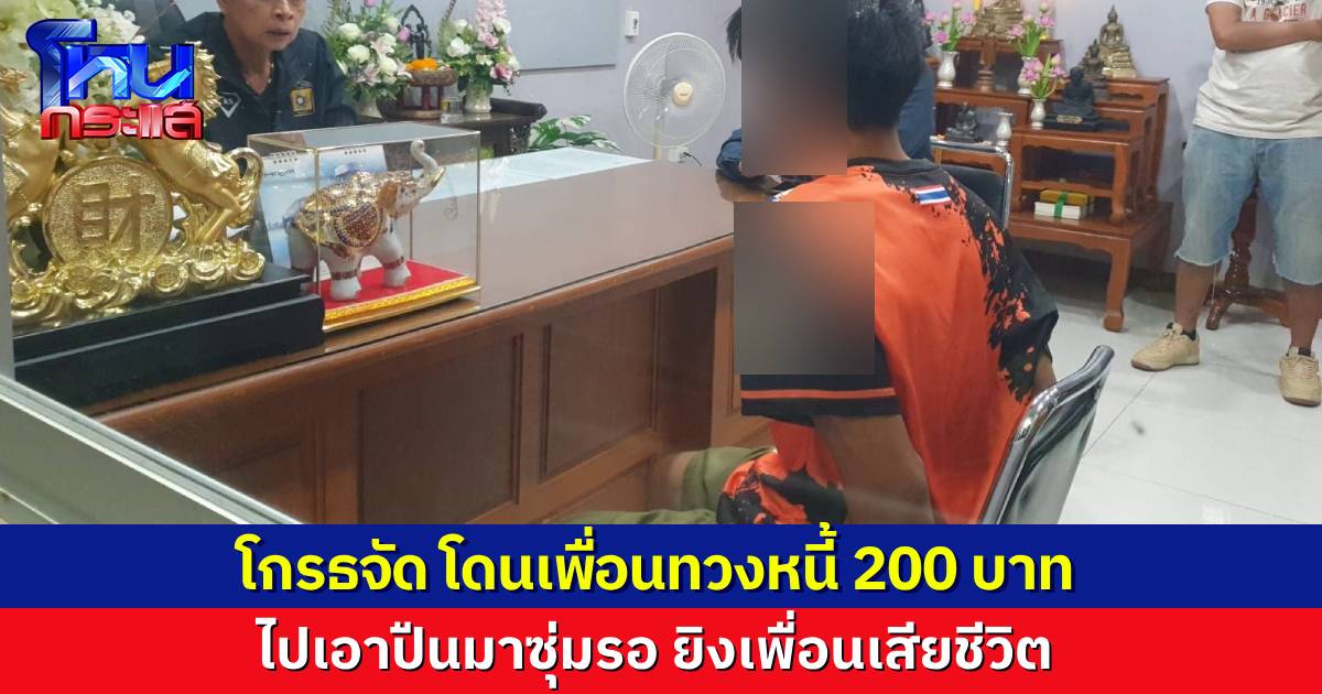 หนุ่มทวงหนี้เพื่อน 200 บาท ลูกหนี้ไม่มีเงินคืน แถมโกรธจัด ไปเอาปืนมาดักยิงเจ้าหนี้ เสียชีวิตคารถ