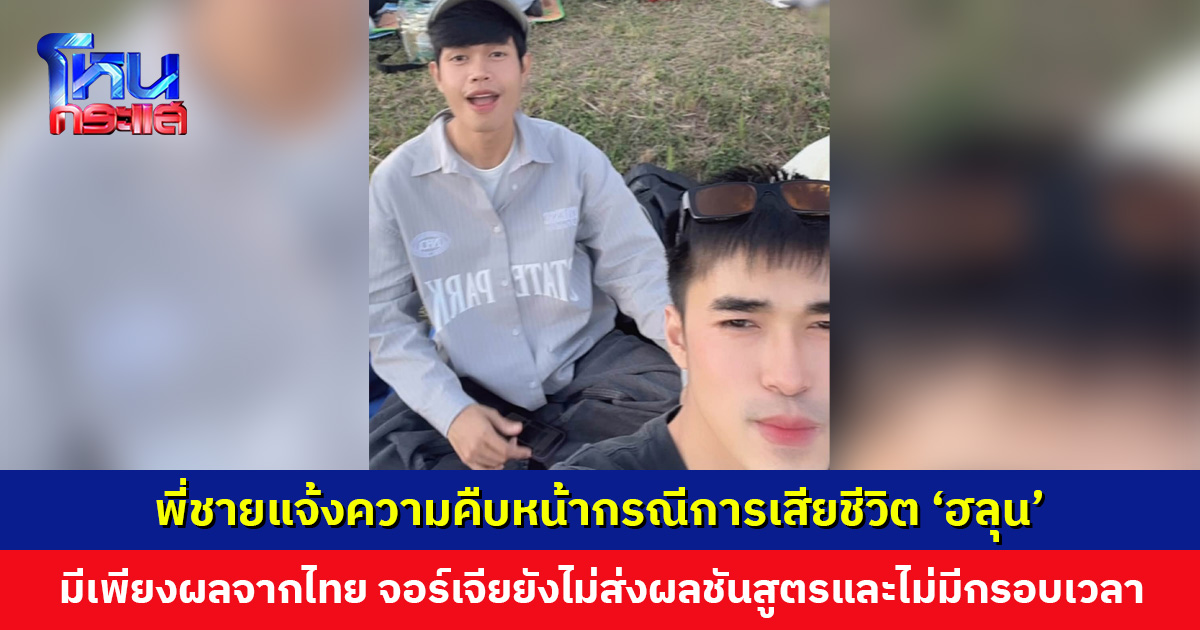 พี่ชาย ‘ฮลุน โซโล่’ แจ้งความคืบหน้า ยังไม่ได้รับผลชันสูตรจากจอร์เจีย และไม่มีกรอบเวลาที่แน่ชัด