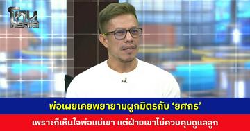 พ่อเผยเคยพยายามผูกมิตรกับ 'ยศกร' เพราะก็เห็นใจพ่อแม่เขา  แต่ฝ่ายเขาไม่เคยควบคุมดูแล