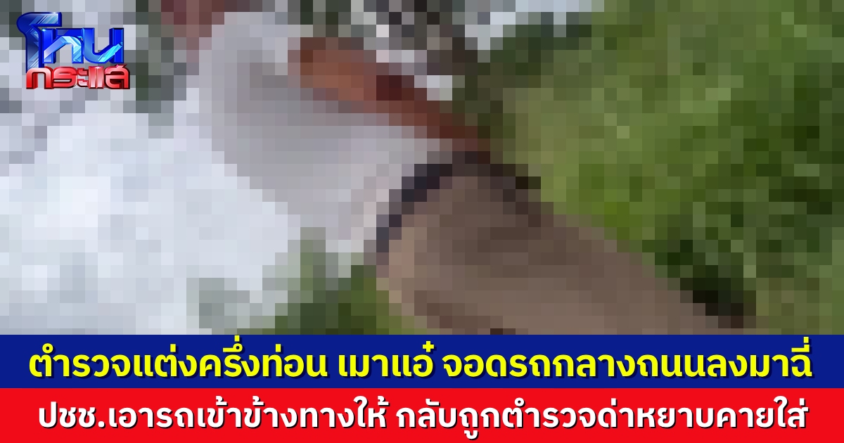 ว่อนคลิป ตำรวจเมาแล้วขับ จอดรถกลางถนนหวิดเกิดอุบัติเหตุ ชาวบ้านช่วยเคลื่อนรถพ้นทาง พอไปถามกลับพูดหยาบคายใส่