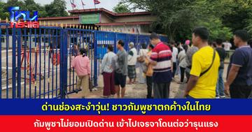 ด่านช่องสะงำวุ่น! ชาวกัมพูชาตกค้างในไทย กลับบ้านไม่ได้ หลังกัมพูชาไม่ยอมเปิดด่าน เข้าไปเจรจาโดนไล่ให้ไปข้ามช่องจอม