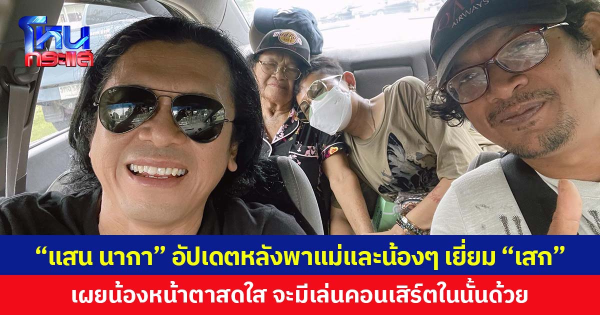 “แสน นากา” อัปเดตหลังพาแม่และน้อง ๆ เยี่ยม “เสก” เผยน้องหน้าตาสดใส จะมีเล่นคอนเสิร์ตในนั้นด้วย