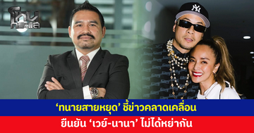'ทนายสายหยุด' ยันข่าวคลาดเคลื่อน 'เวย์-นานา' ไม่ได้หย่ากัน