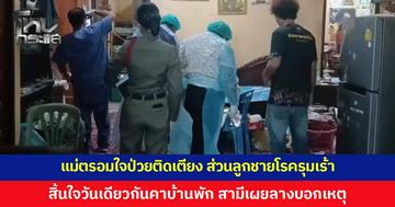 สลดใจ! แม่ตรอมใจป่วยติดเตียง ส่วนลูกชายโรครุมเร้า สิ้นใจวันเดียวกันคาบ้านพัก สามีเผยลางบอกเหตุ "มื้อสุดท้าย" แปลกใจกินโจ๊กหมดชาม
