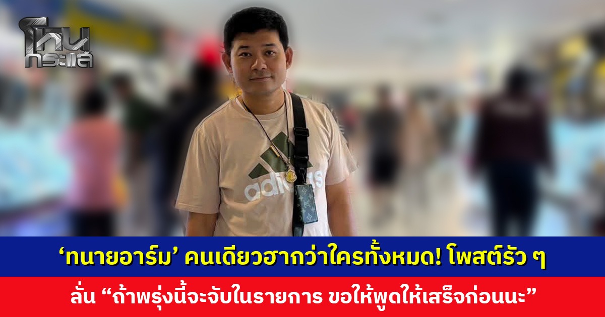 ‘ทนายอาร์ม’ คนเดียวฮากว่าใครทั้งหมด! โพสต์รัว ๆ ทั้งวัน ลั่น “ถ้าพรุ่งนี้จะจับในรายการ ขอให้พูดให้เสร็จก่อน”