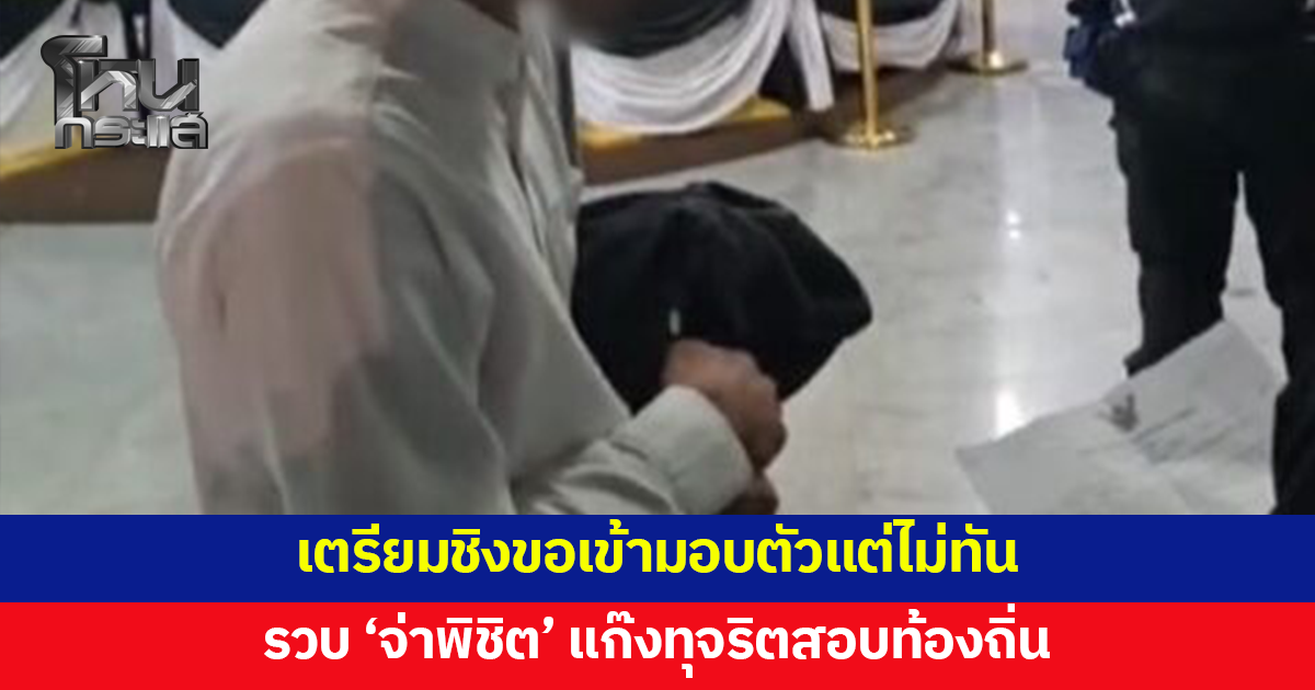 รวบแล้ว 'จ่าพิชิต' แก๊งทุจริตสอบท้องถิ่น ขณะเจ้าตัวเตรียมชิงขอเข้ามอบตัวก่อน หลังรู้ว่าถูกออกหมายจับ