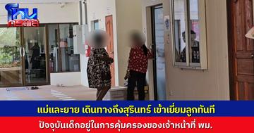 แม่และยาย เข้าเยี่ยมลูกที่ตอนนี้อยู่ในการดูแลของ พมจ.สุรินทร์ ไร้เงาพ่อเด็ก ด้านเจ้าหน้าที่หวังสองฝ่ายเจรจากันให้ได้