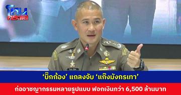 ‘บิ๊กก้อง’ แถลงจับแก๊งมังกรเทา ฟอกเงินองค์กรอาชญากรรมหลายรูปแบบ 2 ปี เงินหมุนเวียน 6.5 พันล้านบาท