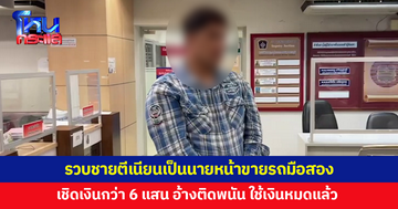 รวบชายตีเนียนเป็นนายหน้าขายรถมือสอง เชิดเงินกว่า 6 แสน อ้างเอาเงินไปใช้หนี้-ติดพนันออนไลน์