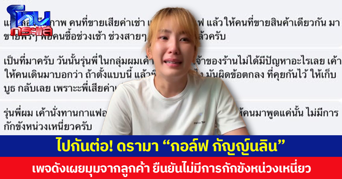 ไปกันต่อ! ดรามา “กอล์ฟ กัญญ์นลิน”  เพจดังเผยมุมจากลูกค้า ยืนยันไม่มีการกักขังหน่วงเหนี่ยว