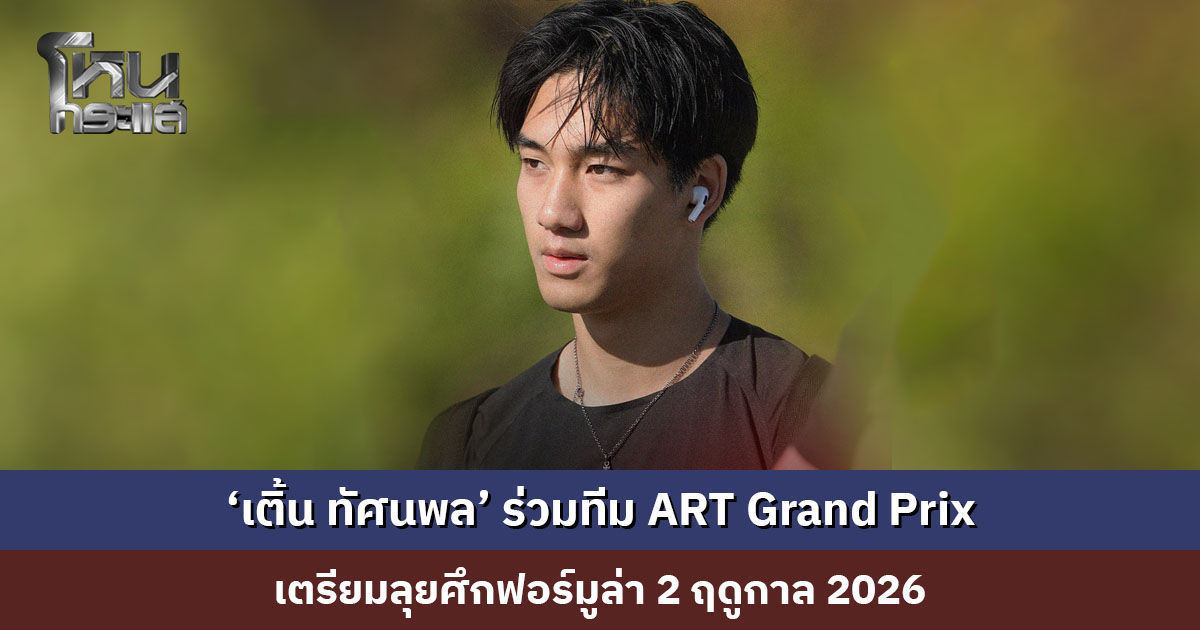 ก้าวไปอีกขั้น! ‘เติ้น ทัศนพล’ ร่วมทีม ART Grand Prix เตรียมลุยศึกฟอร์มูล่า 2 ฤดูกาล 2026