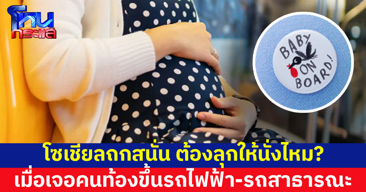โซเชียลถกสนั่น เจอคนท้องขึ้นรถไฟฟ้า-รถสาธารณะ จำเป็นต้องลุกให้นั่งไหม?