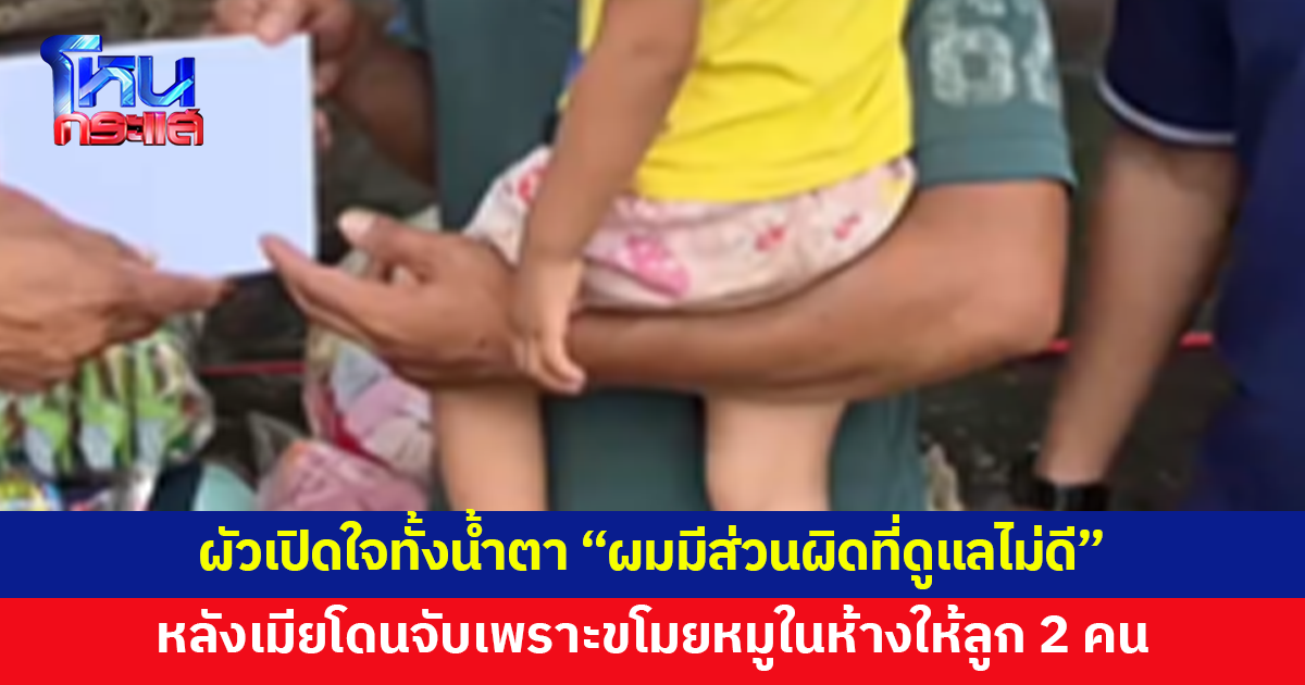 ผัวเปิดใจทั้งน้ำตา หอบลูกน้อย 2 คนมาเลี้ยงที่แคมป์ก่อสร้าง หลังเมียโดนจับเพราะขโมยหมูในห้าง