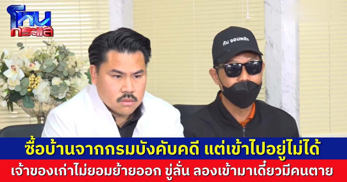 ผู้เสียหายร้อง “กัน จอมพลัง” หลังซื้อบ้านจากกรมบังคับคดี แต่เจ้าของบ้านเก่าไม่ยอมย้ายออก ตามข่มขู่สารพัด ลั่น ถ้าเจ้าของใหม่จะเข้ามาอยู่ ระวัง “มีคนตาย”