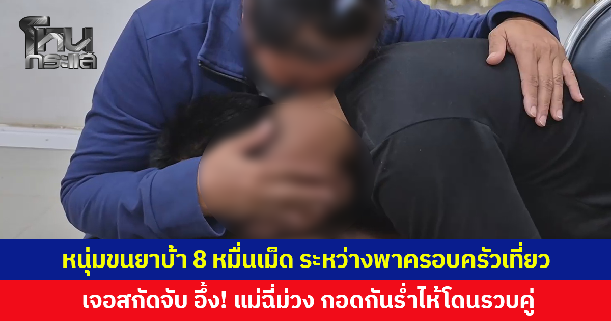 หนุ่มขนยาบ้า 8 หมื่นเม็ด ระหว่างพาครอบครัวเที่ยว สุดท้ายเกม เจอสกัดจับ อึ้งแม่ฉี่ม่วง โดนรวบคู่