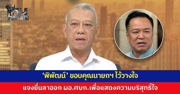 'พิพัฒน์' ขอบคุณนายกฯ ไว้วางใจ แจงยื่นลาออก ผอ.ศบก. เพื่อแสดงความบริสุทธิ์ใจ พร้อมทำหน้าที่ต่อเต็มกำลัง ย้ำทุกขั้นตอนต้องตรวจสอบได้ ไร้ผลประโยชน์ทับซ้อน